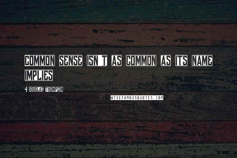 Douglas Thompson Quotes: Common sense isn't as common as its name implies