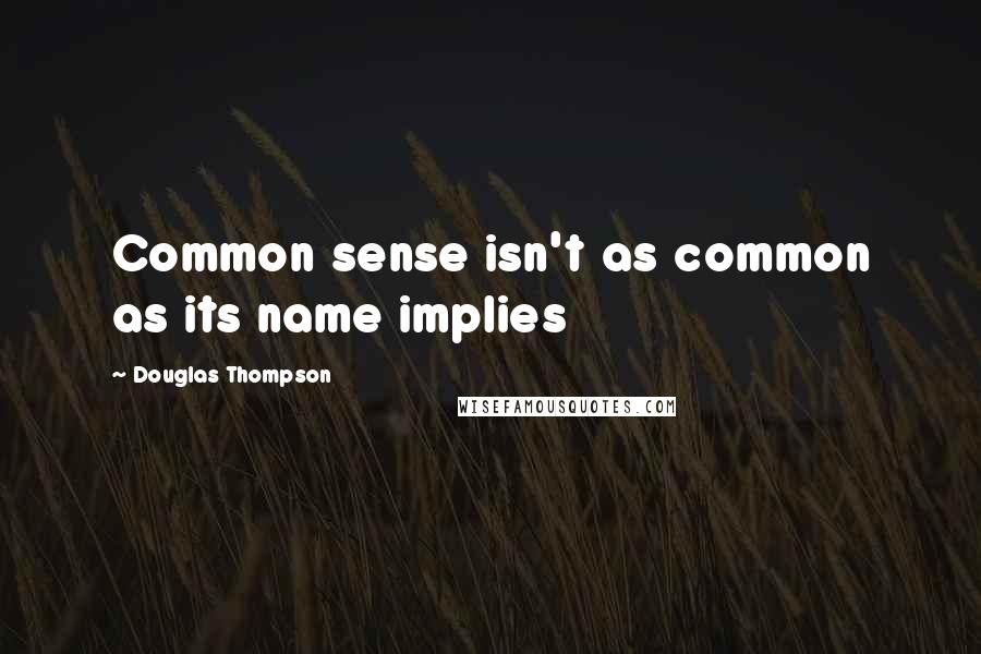 Douglas Thompson Quotes: Common sense isn't as common as its name implies