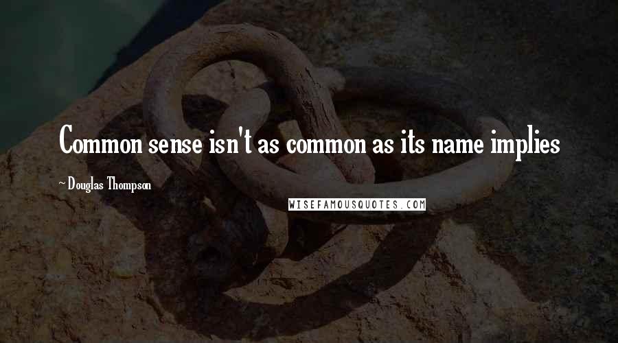 Douglas Thompson Quotes: Common sense isn't as common as its name implies