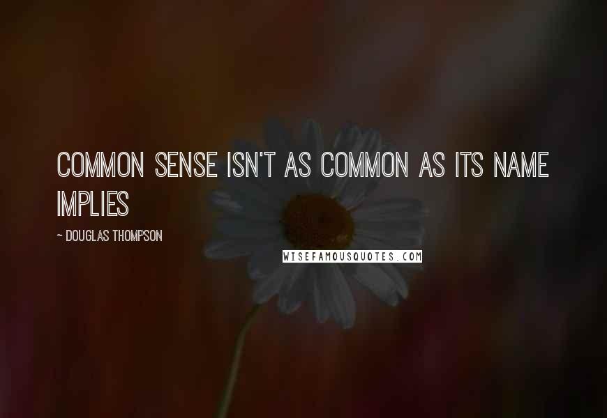 Douglas Thompson Quotes: Common sense isn't as common as its name implies