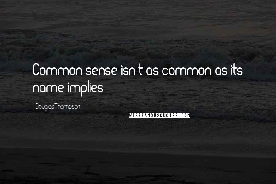 Douglas Thompson Quotes: Common sense isn't as common as its name implies