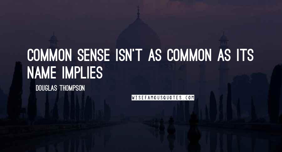 Douglas Thompson Quotes: Common sense isn't as common as its name implies