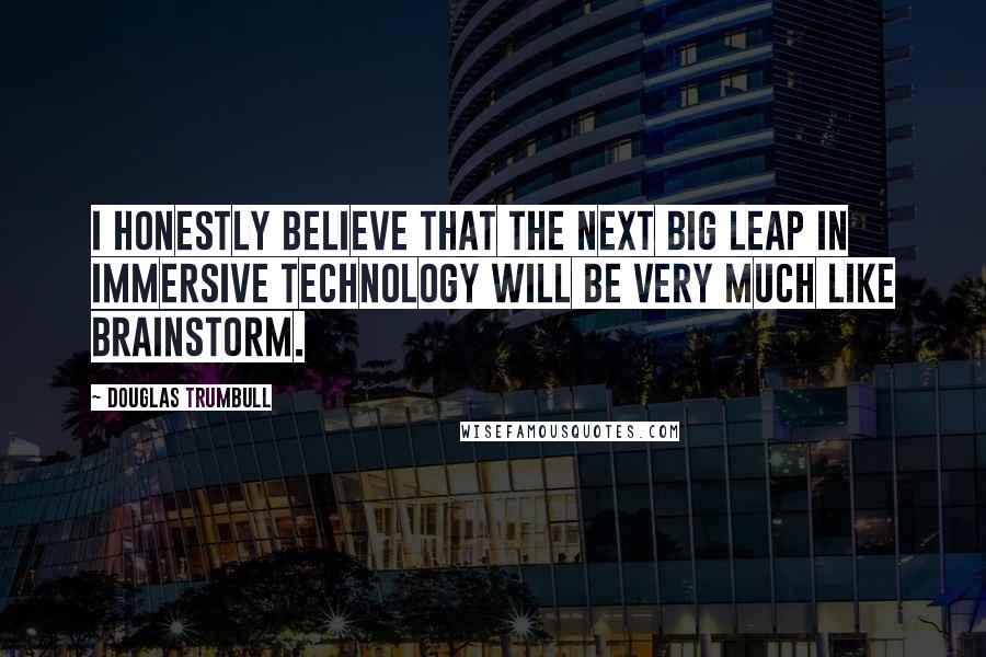 Douglas Trumbull Quotes: I honestly believe that the next big leap in immersive technology will be very much like Brainstorm.