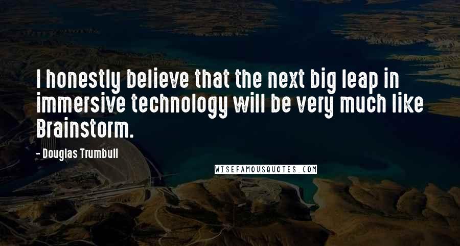 Douglas Trumbull Quotes: I honestly believe that the next big leap in immersive technology will be very much like Brainstorm.