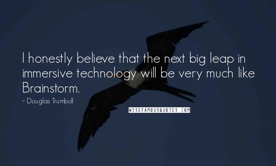 Douglas Trumbull Quotes: I honestly believe that the next big leap in immersive technology will be very much like Brainstorm.