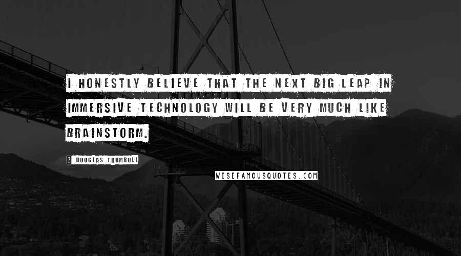 Douglas Trumbull Quotes: I honestly believe that the next big leap in immersive technology will be very much like Brainstorm.