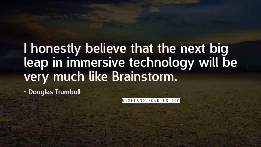 Douglas Trumbull Quotes: I honestly believe that the next big leap in immersive technology will be very much like Brainstorm.