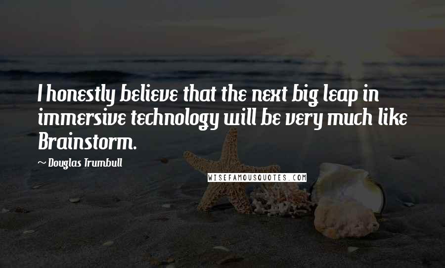 Douglas Trumbull Quotes: I honestly believe that the next big leap in immersive technology will be very much like Brainstorm.