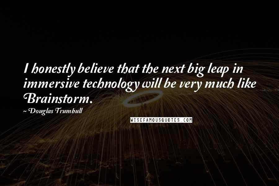 Douglas Trumbull Quotes: I honestly believe that the next big leap in immersive technology will be very much like Brainstorm.