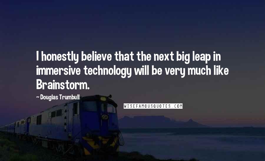 Douglas Trumbull Quotes: I honestly believe that the next big leap in immersive technology will be very much like Brainstorm.