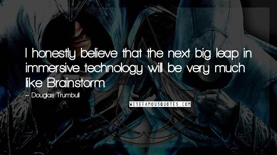 Douglas Trumbull Quotes: I honestly believe that the next big leap in immersive technology will be very much like Brainstorm.