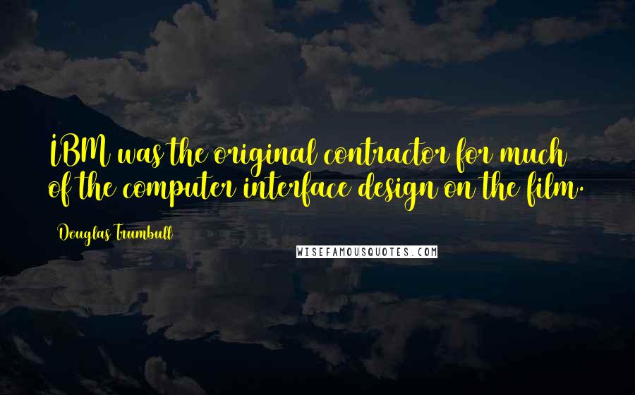 Douglas Trumbull Quotes: IBM was the original contractor for much of the computer interface design on the film.