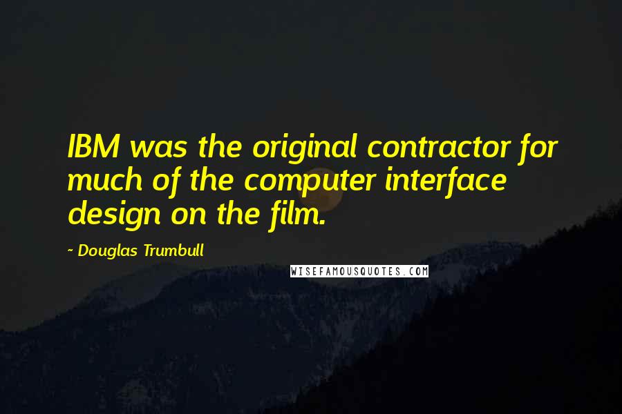 Douglas Trumbull Quotes: IBM was the original contractor for much of the computer interface design on the film.