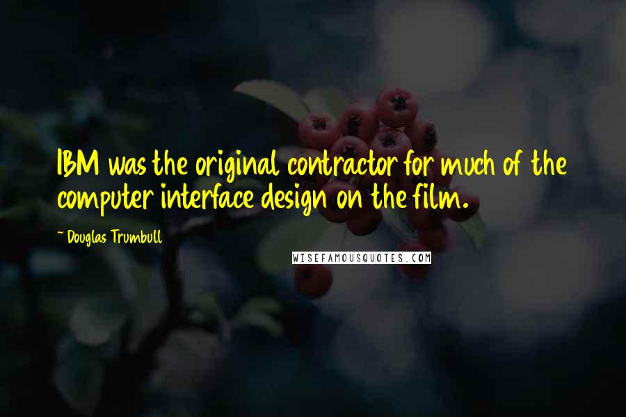 Douglas Trumbull Quotes: IBM was the original contractor for much of the computer interface design on the film.