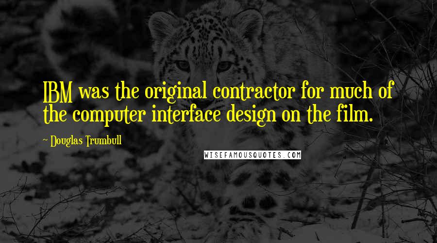 Douglas Trumbull Quotes: IBM was the original contractor for much of the computer interface design on the film.