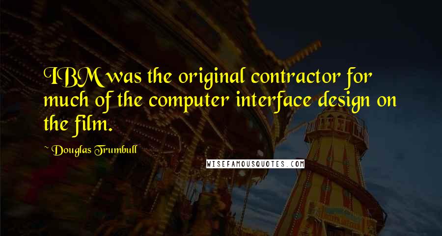 Douglas Trumbull Quotes: IBM was the original contractor for much of the computer interface design on the film.