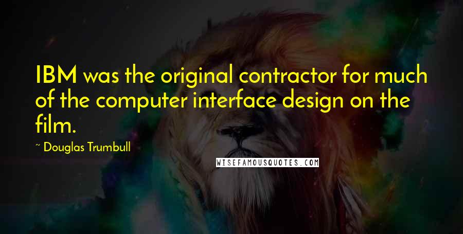 Douglas Trumbull Quotes: IBM was the original contractor for much of the computer interface design on the film.