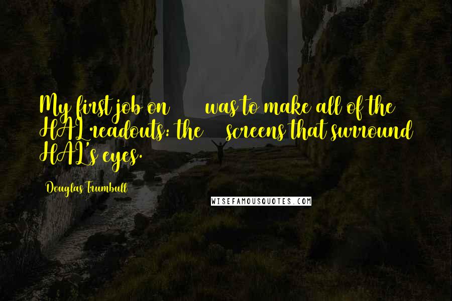 Douglas Trumbull Quotes: My first job on 2001 was to make all of the HAL readouts: the 16 screens that surround HAL's eyes.