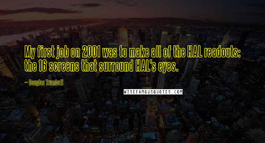 Douglas Trumbull Quotes: My first job on 2001 was to make all of the HAL readouts: the 16 screens that surround HAL's eyes.