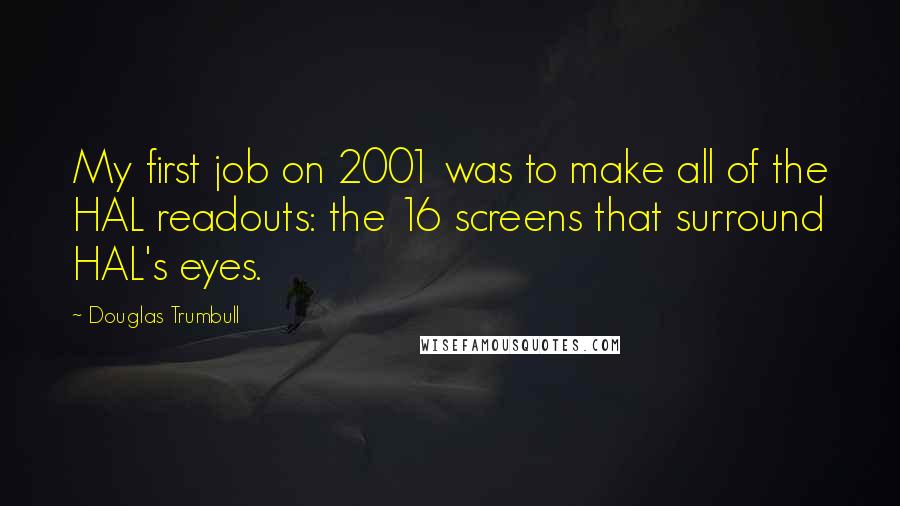 Douglas Trumbull Quotes: My first job on 2001 was to make all of the HAL readouts: the 16 screens that surround HAL's eyes.