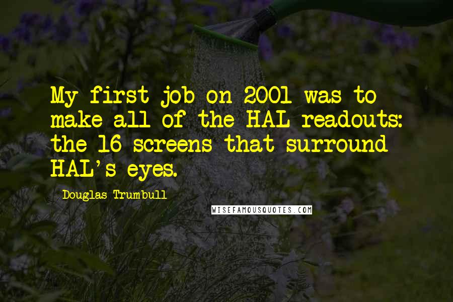 Douglas Trumbull Quotes: My first job on 2001 was to make all of the HAL readouts: the 16 screens that surround HAL's eyes.