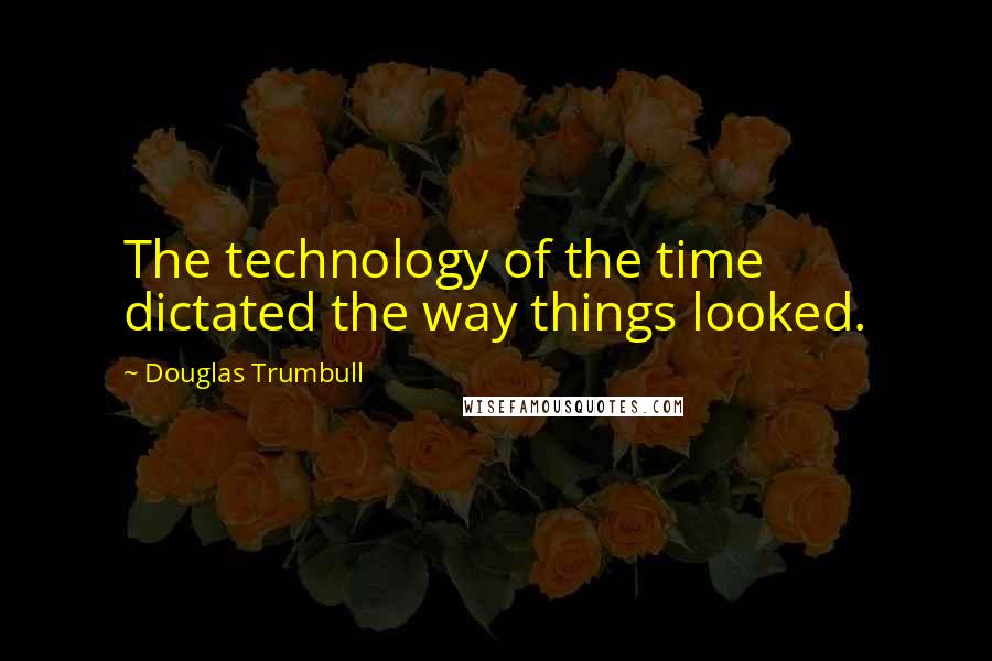 Douglas Trumbull Quotes: The technology of the time dictated the way things looked.