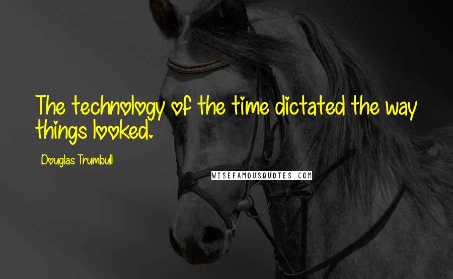 Douglas Trumbull Quotes: The technology of the time dictated the way things looked.