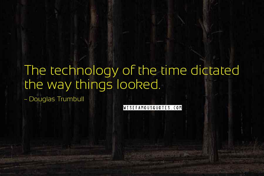 Douglas Trumbull Quotes: The technology of the time dictated the way things looked.