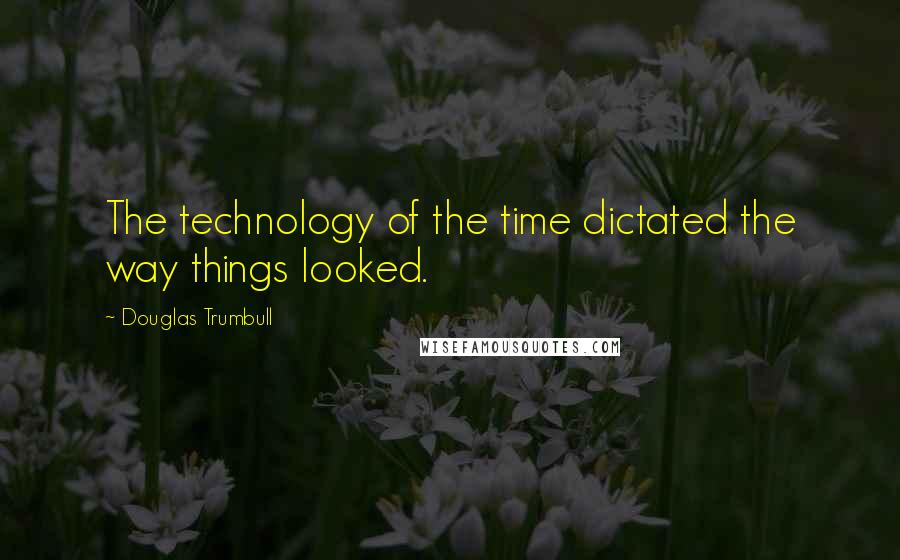 Douglas Trumbull Quotes: The technology of the time dictated the way things looked.