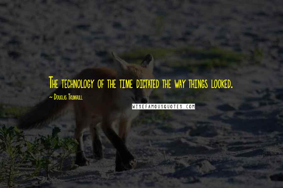 Douglas Trumbull Quotes: The technology of the time dictated the way things looked.