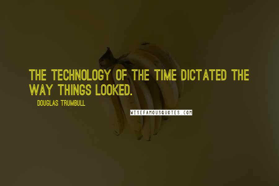 Douglas Trumbull Quotes: The technology of the time dictated the way things looked.