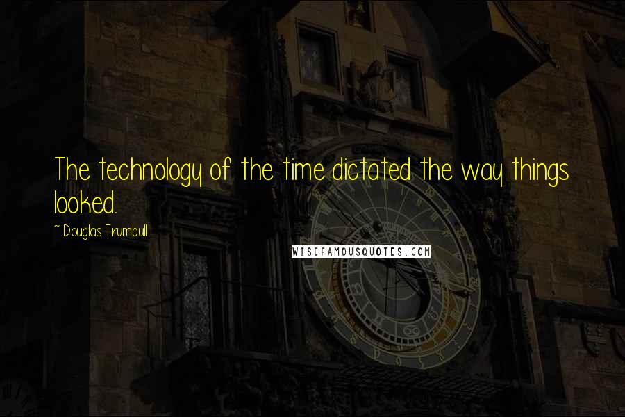 Douglas Trumbull Quotes: The technology of the time dictated the way things looked.