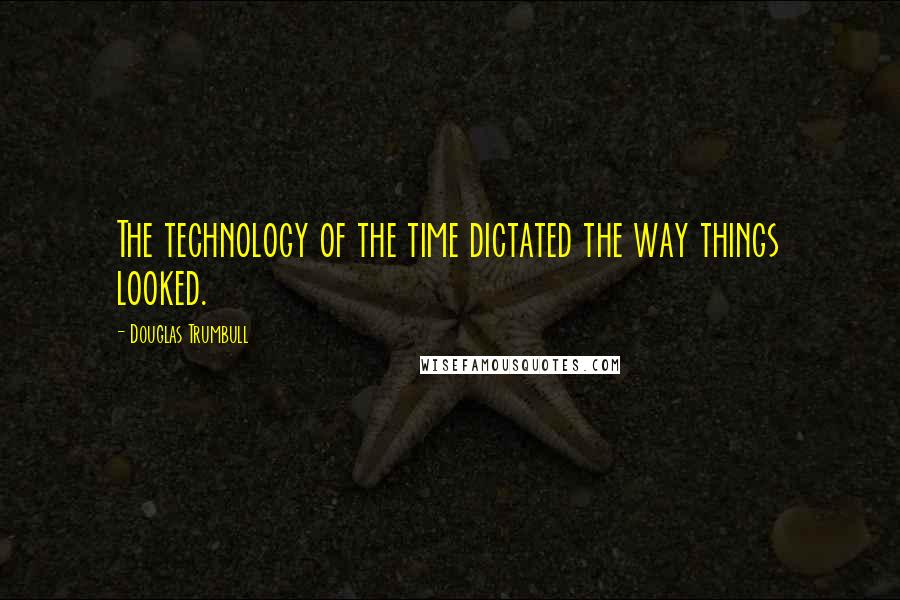 Douglas Trumbull Quotes: The technology of the time dictated the way things looked.