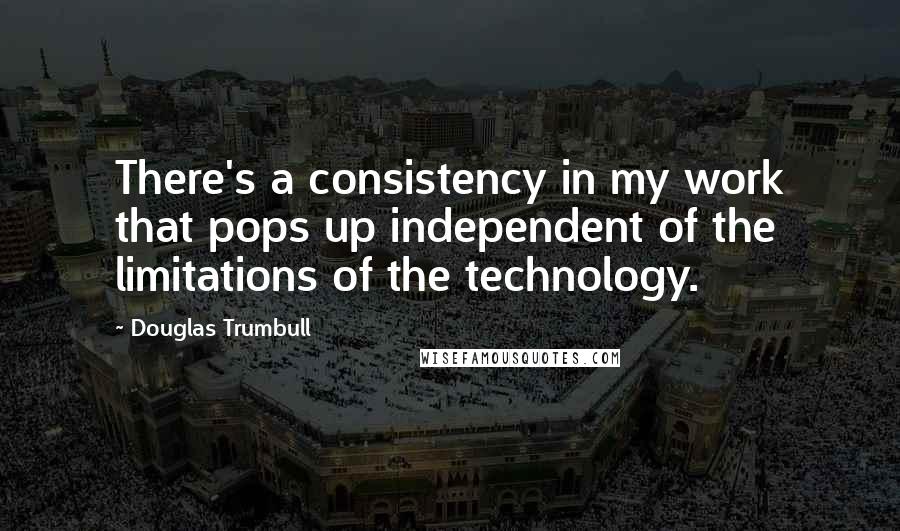Douglas Trumbull Quotes: There's a consistency in my work that pops up independent of the limitations of the technology.