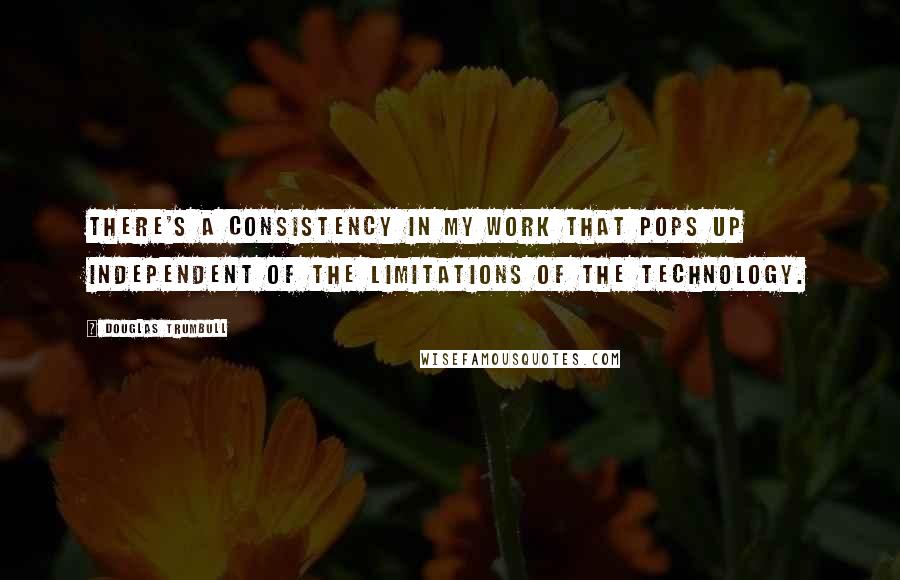 Douglas Trumbull Quotes: There's a consistency in my work that pops up independent of the limitations of the technology.