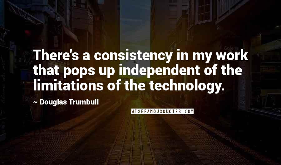 Douglas Trumbull Quotes: There's a consistency in my work that pops up independent of the limitations of the technology.