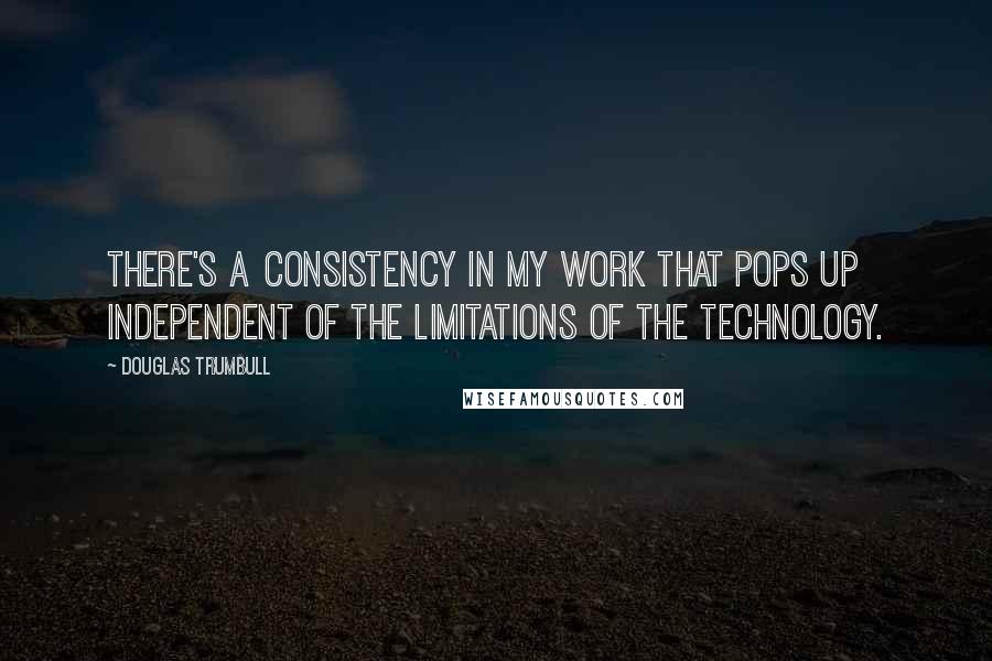 Douglas Trumbull Quotes: There's a consistency in my work that pops up independent of the limitations of the technology.