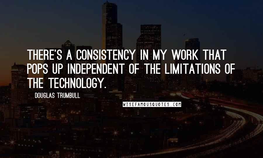 Douglas Trumbull Quotes: There's a consistency in my work that pops up independent of the limitations of the technology.