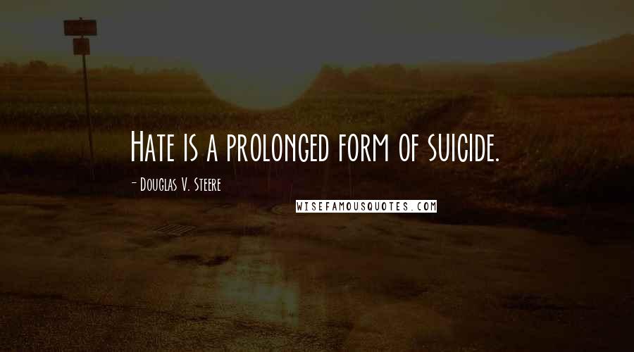 Douglas V. Steere Quotes: Hate is a prolonged form of suicide.