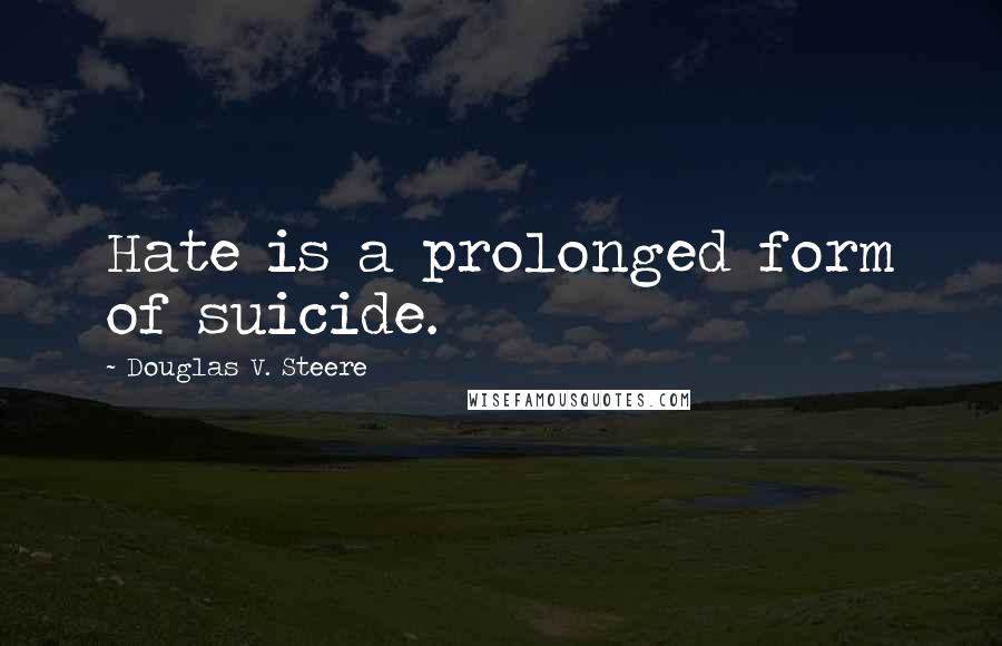 Douglas V. Steere Quotes: Hate is a prolonged form of suicide.