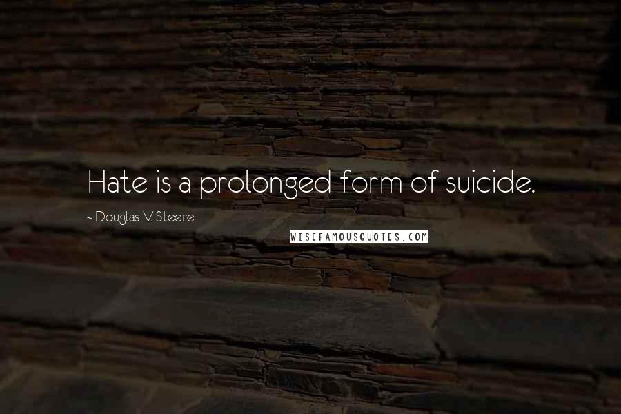 Douglas V. Steere Quotes: Hate is a prolonged form of suicide.