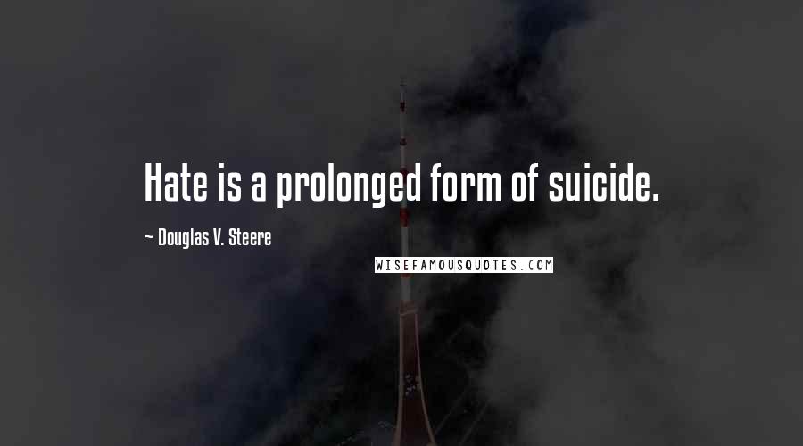 Douglas V. Steere Quotes: Hate is a prolonged form of suicide.