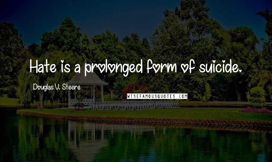 Douglas V. Steere Quotes: Hate is a prolonged form of suicide.