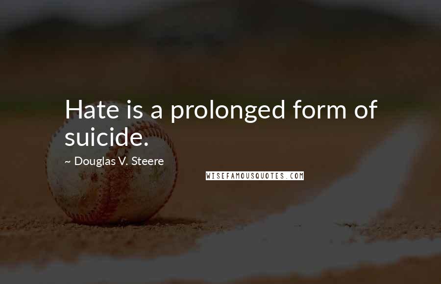 Douglas V. Steere Quotes: Hate is a prolonged form of suicide.