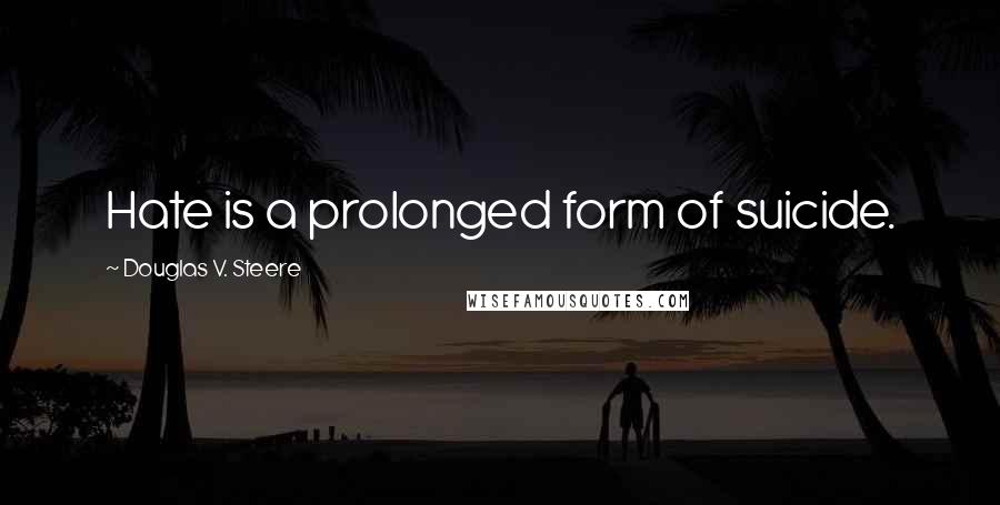 Douglas V. Steere Quotes: Hate is a prolonged form of suicide.