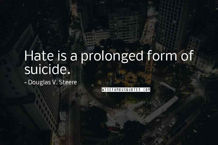 Douglas V. Steere Quotes: Hate is a prolonged form of suicide.