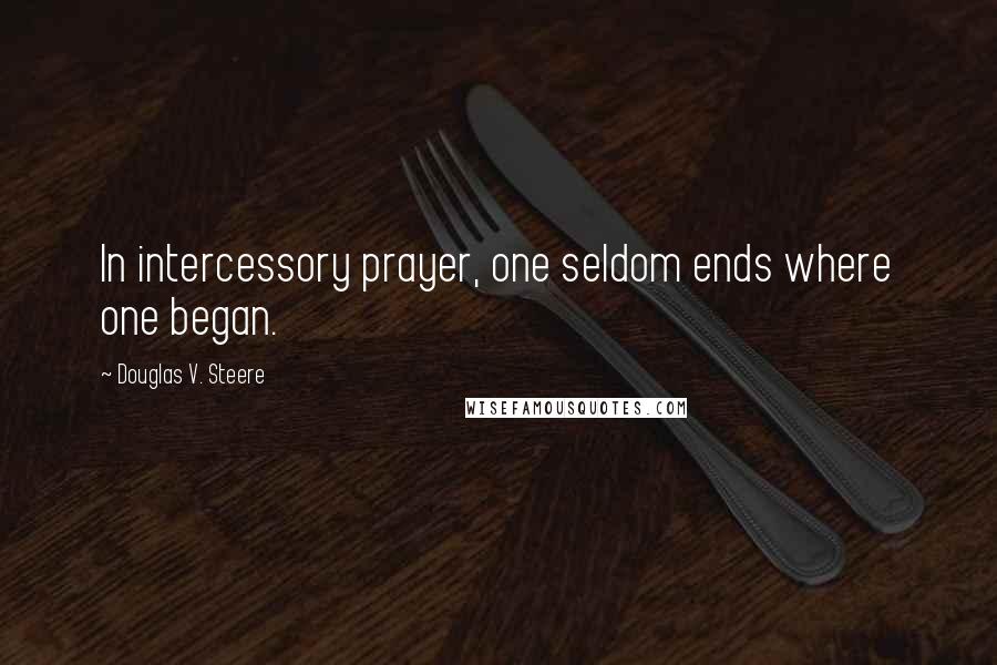 Douglas V. Steere Quotes: In intercessory prayer, one seldom ends where one began.