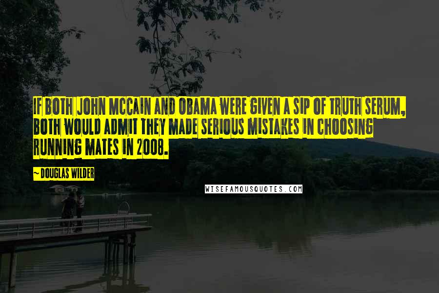 Douglas Wilder Quotes: If both John McCain and Obama were given a sip of truth serum, both would admit they made serious mistakes in choosing running mates in 2008.