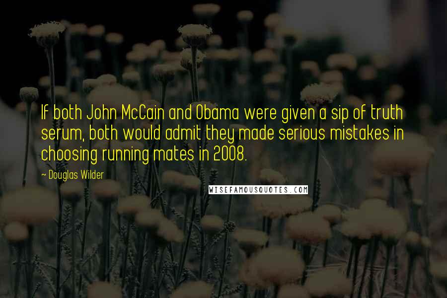 Douglas Wilder Quotes: If both John McCain and Obama were given a sip of truth serum, both would admit they made serious mistakes in choosing running mates in 2008.