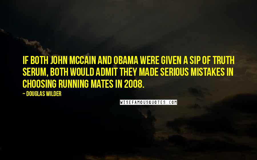 Douglas Wilder Quotes: If both John McCain and Obama were given a sip of truth serum, both would admit they made serious mistakes in choosing running mates in 2008.